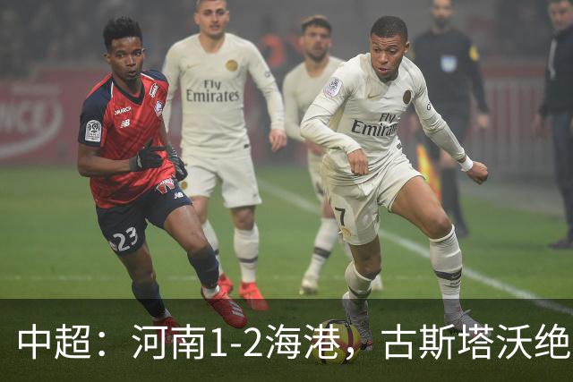 中超：河南1-2海港，古斯塔沃绝平被吹，克劳德复出破门