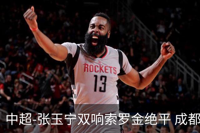 中超-张玉宁双响索罗金绝平 成都连扳两球2-2国安4连平