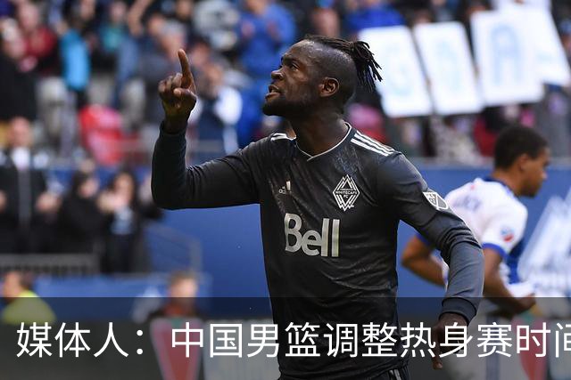 媒体人：中国男篮调整热身赛时间是为了方便留洋球员归来参赛