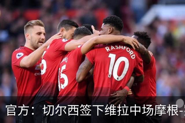 官方：切尔西签下维拉中场摩根-罗杰斯；据悉转会费1.17亿镑