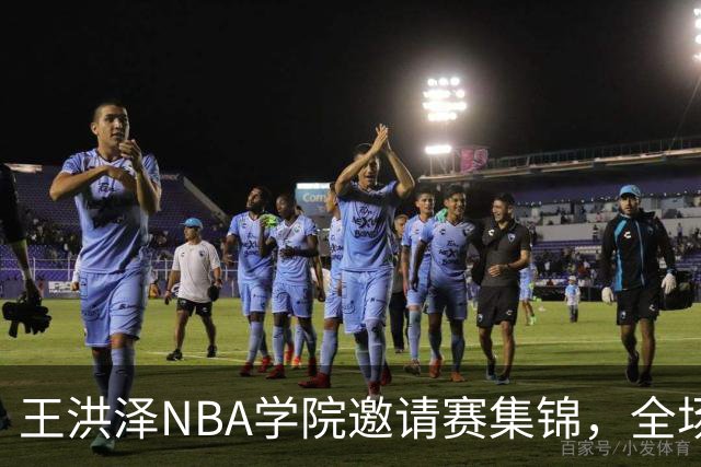 王洪泽NBA学院邀请赛集锦，全场得到15分3板2助2断