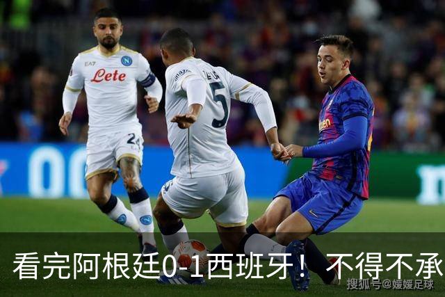 看完阿根廷0-1西班牙！不得不承认5个事实，一场难看至极的决赛！