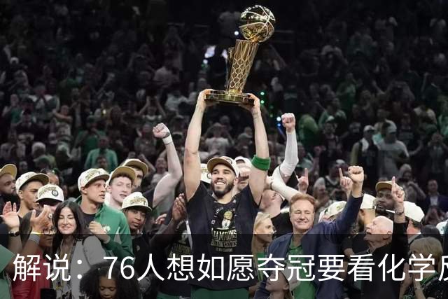 解说：76人想如愿夺冠要看化学反应 也要看恩比德的健康状态