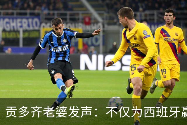 贡多齐老婆发声：不仅为西班牙赢得世界杯，更是全人类胜利