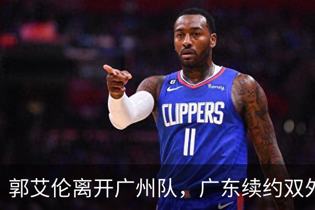 郭艾伦离开广州队，广东续约双外援，胡金秋加盟上海队交易被叫停