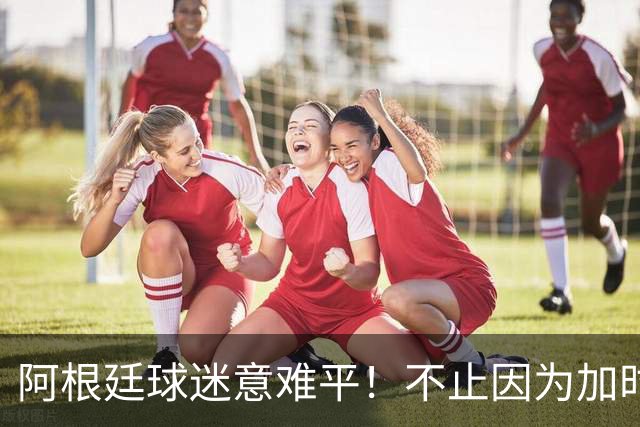 阿根廷球迷意难平！不止因为加时0-1西班牙，更多在于以下五点！