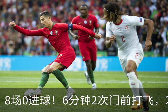 8场0进球！6分钟2次门前打飞，24岁巨星身价1.5亿欧，皇马还买不