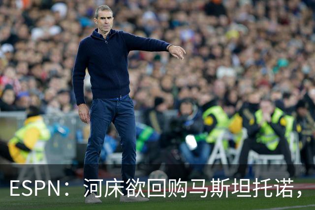 ESPN：河床欲回购马斯坦托诺，尤文、赫塔费、富勒姆等队有意租借