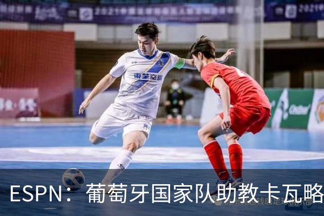ESPN：葡萄牙国家队助教卡瓦略或加入菲利佩的摩纳哥教练组